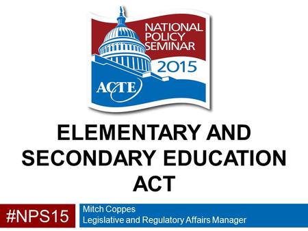 #NPS15 ELEMENTARY AND SECONDARY EDUCATION ACT Mitch Coppes Legislative and Regulatory Affairs Manager.
