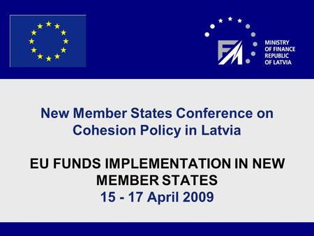 11 New Member States Conference on Cohesion Policy in Latvia EU FUNDS IMPLEMENTATION IN NEW MEMBER STATES 15 - 17 April 2009.