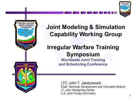 1 Joint Modeling & Simulation Capability Working Group Irregular Warfare Training Symposium Worldwide Joint Training and Scheduling Conference LTC John.