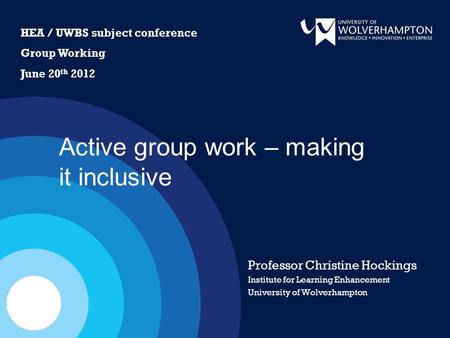 Active group work – making it inclusive Professor Christine Hockings Institute for Learning Enhancement University of Wolverhampton HEA / UWBS subject.