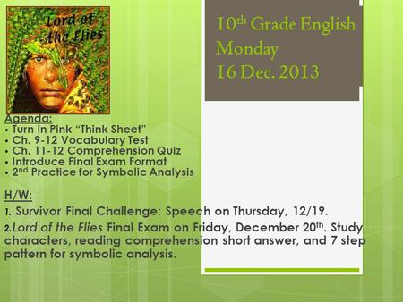 10 th Grade English Monday 16 Dec. 2013 Agenda: Turn in Pink “Think Sheet” Ch. 9-12 Vocabulary Test Ch. 11-12 Comprehension Quiz Introduce Final Exam Format.