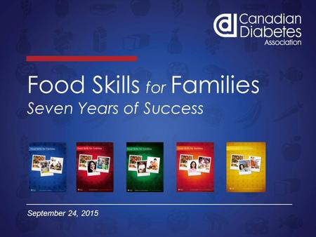 Food Skills for Families Seven Years of Success September 24, 2015.