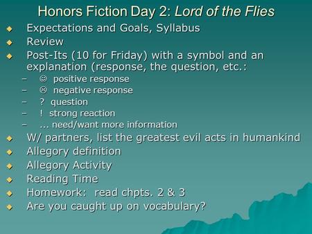 Honors Fiction Day 2: Lord of the Flies  Expectations and Goals, Syllabus  Review  Post-Its (10 for Friday) with a symbol and an explanation (response,
