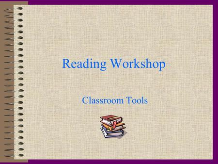 Reading Workshop Classroom Tools Journals Everyone must have one! Journals stay in the classroom! All classroom work goes in the journal! Journals are.