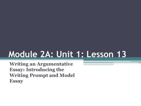 Module 2A: Unit 1: Lesson 13 Writing an Argumentative Essay: Introducing the Writing Prompt and Model Essay.