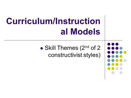 Curriculum/Instruction al Models Skill Themes (2 nd of 2 constructivist styles)