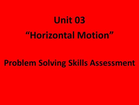 Unit 03 “Horizontal Motion” Problem Solving Skills Assessment.