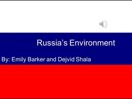 Russia’s Environment By: Emily Barker and Dejvid Shala.