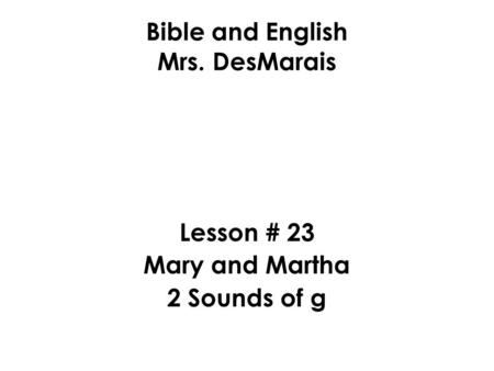 Bible and English Mrs. DesMarais Lesson # 23 Mary and Martha 2 Sounds of g.