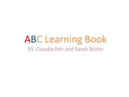 ABC Learning Book BY: Claudia Reh and Sarah Butler