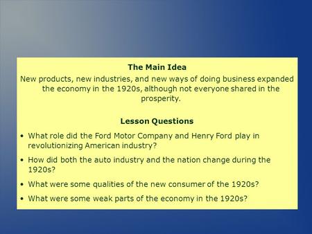 The Main Idea New products, new industries, and new ways of doing business expanded the economy in the 1920s, although not everyone shared in the prosperity.