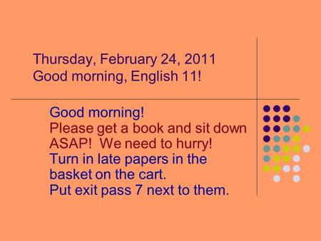 Thursday, February 24, 2011 Good morning, English 11! Good morning! Please get a book and sit down ASAP! We need to hurry! Turn in late papers in the basket.