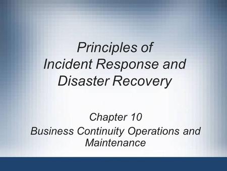 Principles of Incident Response and Disaster Recovery Chapter 10 Business Continuity Operations and Maintenance.