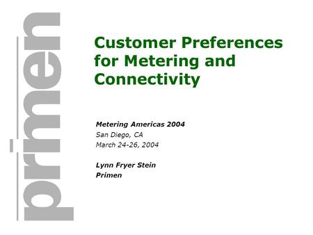 Customer Preferences for Metering and Connectivity Metering Americas 2004 San Diego, CA March 24-26, 2004 Lynn Fryer Stein Primen.