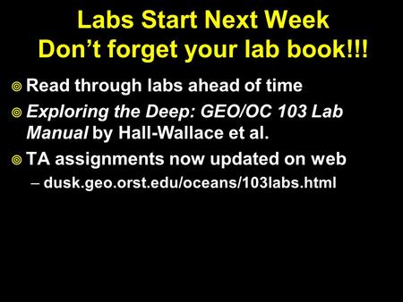 Labs Start Next Week Don’t forget your lab book!!!  Read through labs ahead of time  Exploring the Deep: GEO/OC 103 Lab Manual by Hall-Wallace et al.