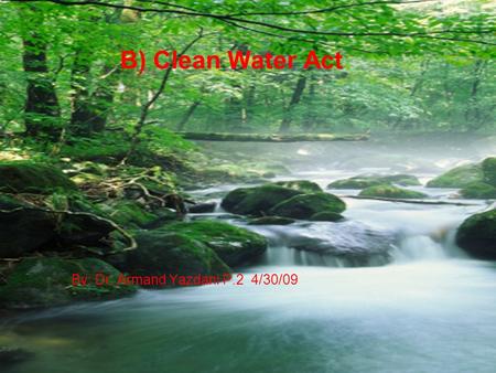B) Clean Water Act By: Dr. Armand Yazdani P.2 4/30/09.