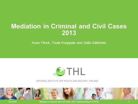 18.6.2014Mediation in Criminal and Civil Cases 2013 /Statistical Report 17/20141 Mediation in Criminal and Civil Cases 2013 Aune Flinck, Tuula Kuoppala.