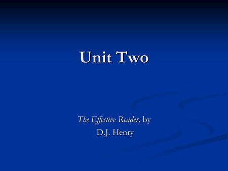 Unit Two The Effective Reader, by D.J. Henry D.J. Henry.