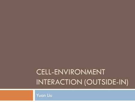 CELL-ENVIRONMENT INTERACTION (OUTSIDE-IN) Yuan Liu.