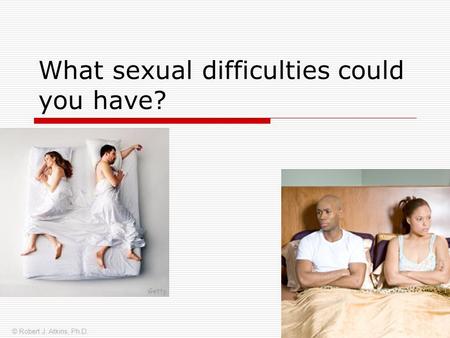 What sexual difficulties could you have? © Robert J. Atkins, Ph.D.