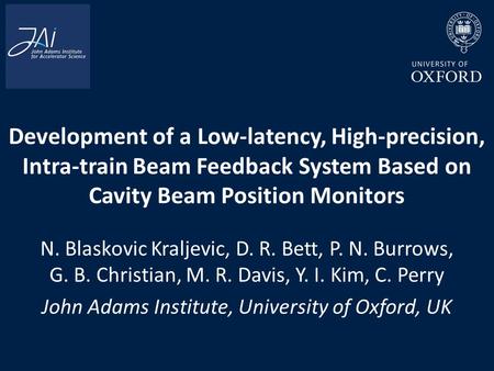 Development of a Low-latency, High-precision, Intra-train Beam Feedback System Based on Cavity Beam Position Monitors N. Blaskovic Kraljevic, D. R. Bett,