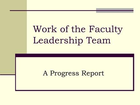Work of the Faculty Leadership Team A Progress Report.