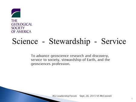 1 Science - Stewardship - Service To advance geoscience research and discovery, service to society, stewardship of Earth, and the geosciences profession.