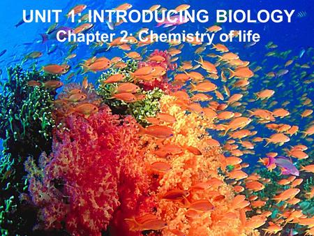 UNIT 1: INTRODUCING BIOLOGY Chapter 2: Chemistry of life.