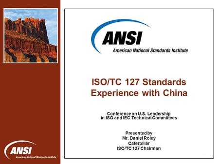 1 Conference on U.S. Leadership in ISO and IEC Technical Committees Presented by Mr. Daniel Roley Caterpillar ISO/TC 127 Chairman ISO/TC 127 Standards.