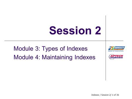 Indexes / Session 2/ 1 of 36 Session 2 Module 3: Types of Indexes Module 4: Maintaining Indexes.