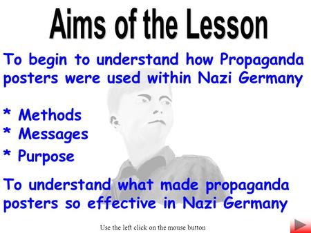 To begin to understand how Propaganda posters were used within Nazi Germany * Methods * Messages * Purpose To understand what made propaganda posters.