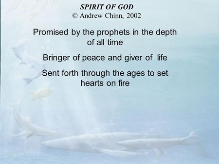 Promised by the prophets in the depth of all time Bringer of peace and giver of life Sent forth through the ages to set hearts on fire SPIRIT OF GOD ©