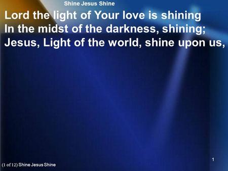 1 Shine Jesus Shine Lord the light of Your love is shining In the midst of the darkness, shining; Jesus, Light of the world, shine upon us, (1 of 12) Shine.