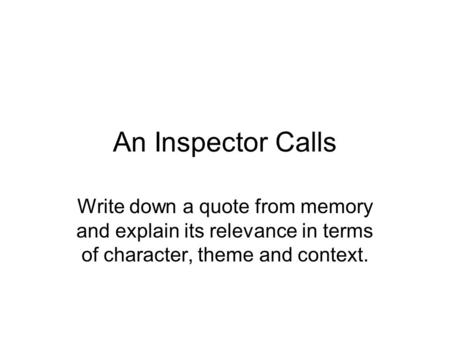 An Inspector Calls Write down a quote from memory and explain its relevance in terms of character, theme and context.
