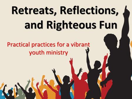 Retreats, Reflections, and Righteous Fun Practical practices for a vibrant youth ministry.