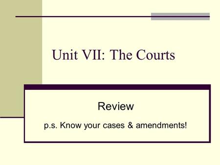 Unit VII: The Courts Review p.s. Know your cases & amendments!
