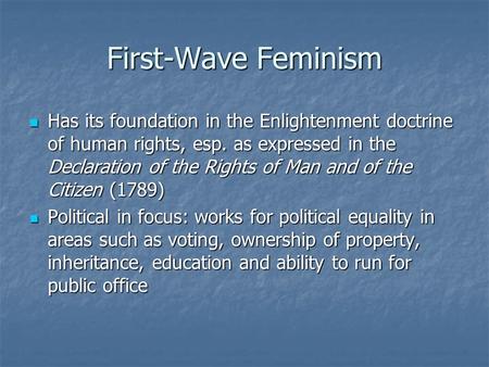 First-Wave Feminism Has its foundation in the Enlightenment doctrine of human rights, esp. as expressed in the Declaration of the Rights of Man and of.