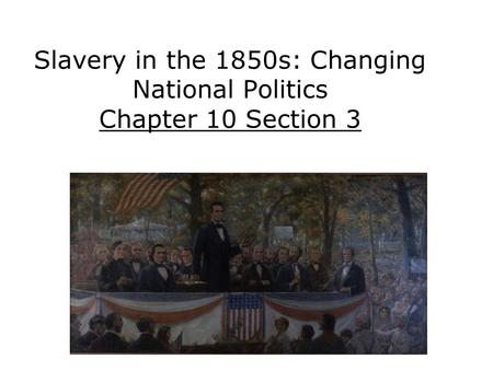 Slavery in the 1850s: Changing National Politics Chapter 10 Section 3.