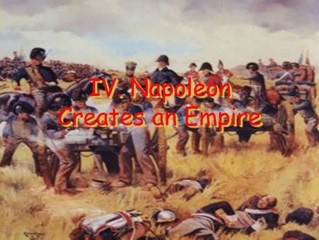 IV. Napoleon Creates an Empire. Napoleon is Dynamite.