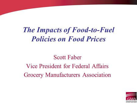 The Impacts of Food-to-Fuel Policies on Food Prices Scott Faber Vice President for Federal Affairs Grocery Manufacturers Association.