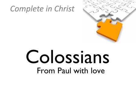 Complete in Christ Colossians From Paul with love.