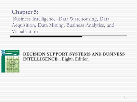 Chapter 5: Business Intelligence: Data Warehousing, Data Acquisition, Data Mining, Business Analytics, and Visualization DECISION SUPPORT SYSTEMS AND BUSINESS.