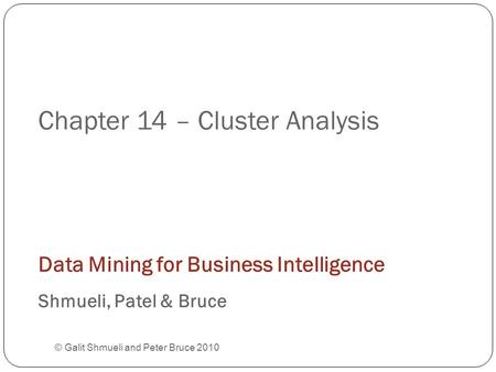 Chapter 14 – Cluster Analysis © Galit Shmueli and Peter Bruce 2010 Data Mining for Business Intelligence Shmueli, Patel & Bruce.