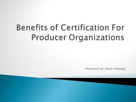  Presented by: Amos Thiongó.  1. About Myself  2. Origins of Agricultural certification  3. Examples of Leading Certification bodies  4. Benefits.