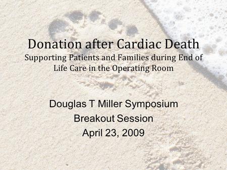 Donation after Cardiac Death Supporting Patients and Families during End of Life Care in the Operating Room Douglas T Miller Symposium Breakout Session.