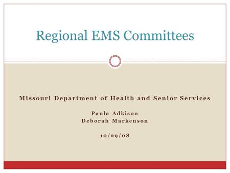Missouri Department of Health and Senior Services Paula Adkison Deborah Markenson 10/29/08 Regional EMS Committees.