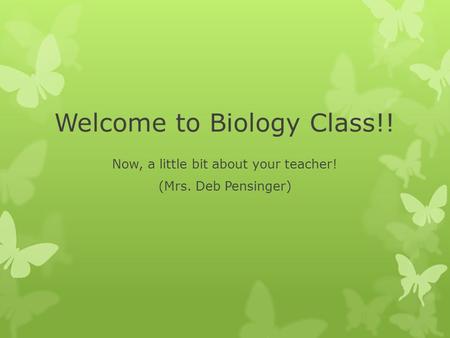 Welcome to Biology Class!! Now, a little bit about your teacher! (Mrs. Deb Pensinger)
