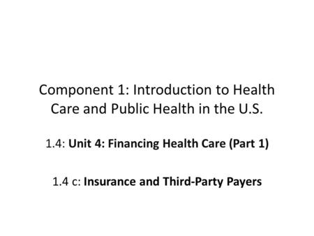 Component 1: Introduction to Health Care and Public Health in the U.S. 1.4: Unit 4: Financing Health Care (Part 1) 1.4 c: Insurance and Third-Party Payers.