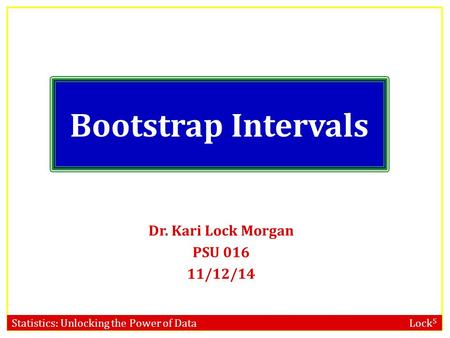 Statistics: Unlocking the Power of Data Lock 5 Bootstrap Intervals Dr. Kari Lock Morgan PSU 016 11/12/14.