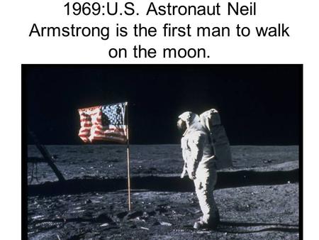 1969:U.S. Astronaut Neil Armstrong is the first man to walk on the moon.